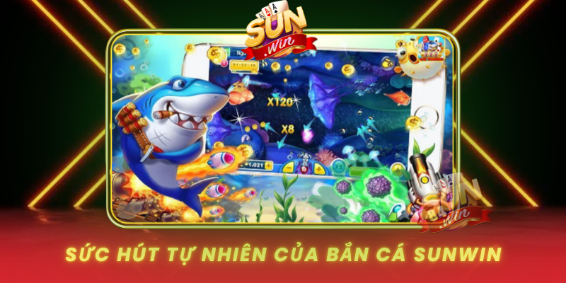 Bắn Cá SUNWIN – Trải Nghiệm Cuốn Hút, Dễ Chơi Dễ Thắng 1 Suc Hut Tu Nhien Cua Ban Ca Sunwin