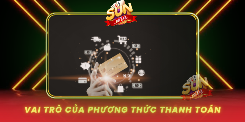 Phương Thức Thanh Toán Tại SUNWIN - Nhanh, Mượt Và An Toàn 1 Vai Tro Cua Phuong Thuc Thanh Toan Tai Sunwin